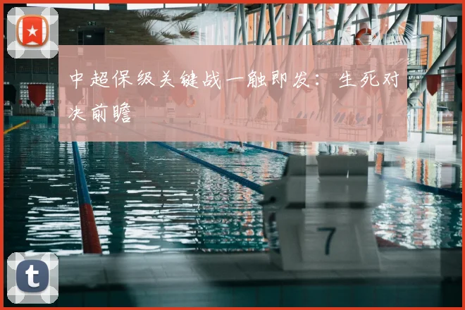 中超保级关键战一触即发:生死对决前瞻