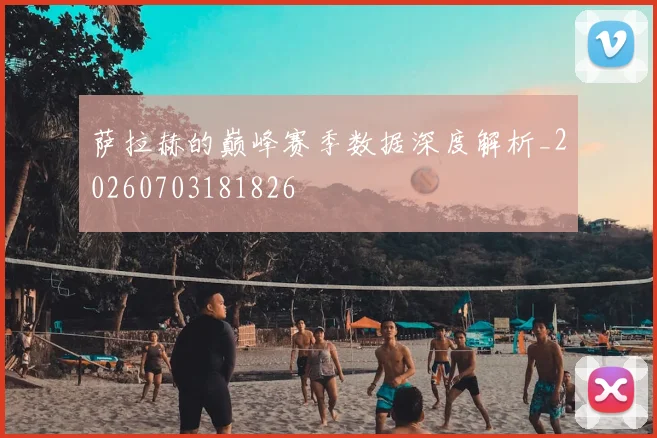 萨拉赫的巅峰赛季数据深度解析_20260703181826