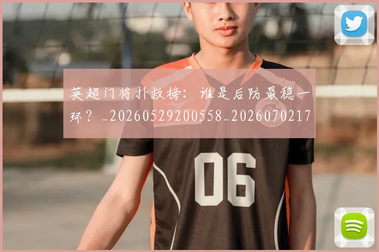 英超门将扑救榜:谁是后防最稳一环?_20260529200558_20260702175116