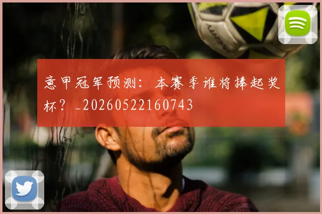 意甲冠军预测:本赛季谁将捧起奖杯?_20260522160743