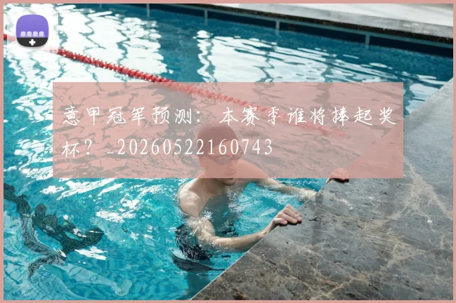意甲冠军预测：本赛季谁将捧起奖杯？_20260522160743