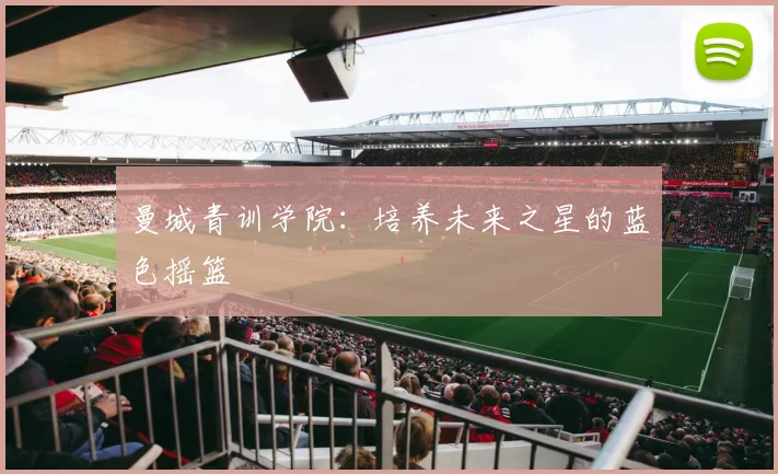 曼城青训学院:培养未来之星的蓝色摇篮
