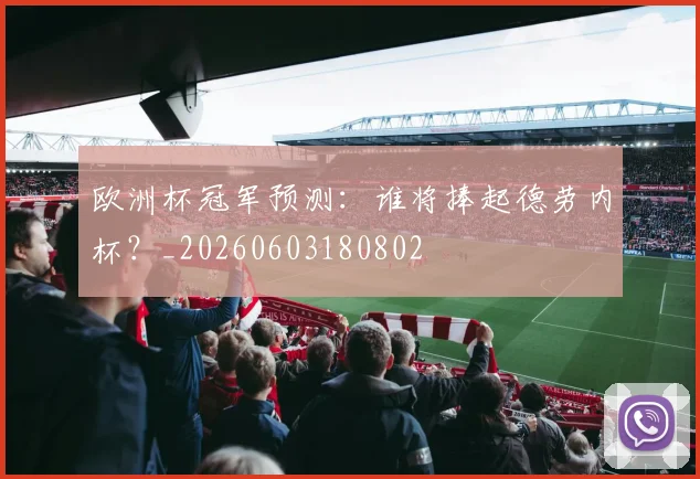 欧洲杯冠军预测:谁将捧起德劳内杯?_20260603180802
