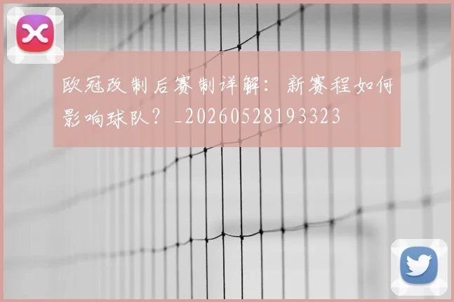 欧冠改制后赛制详解：新赛程如何影响球队？_20260528193323