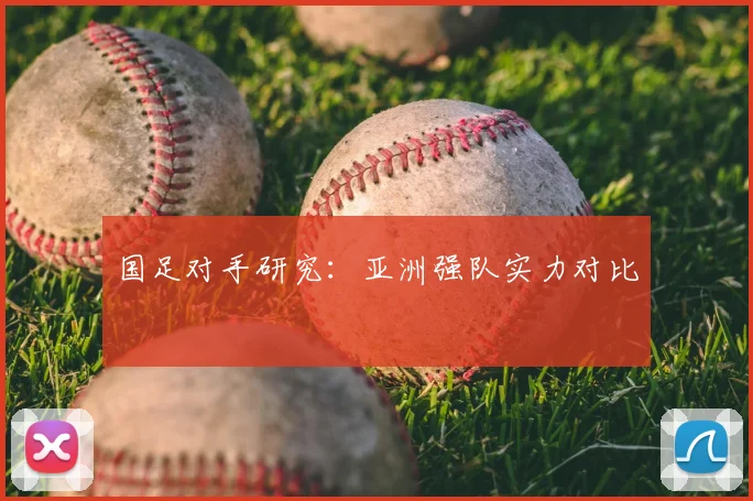 国足对手研究：亚洲强队实力对比