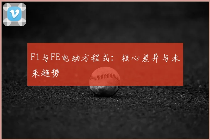 F1与FE电动方程式：核心差异与未来趋势
