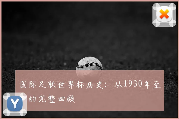 国际足联世界杯历史：从1930年至今的完整回顾