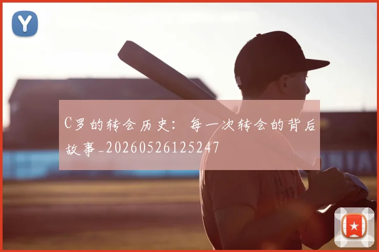 C罗的转会历史:每一次转会的背后故事_20260526125247