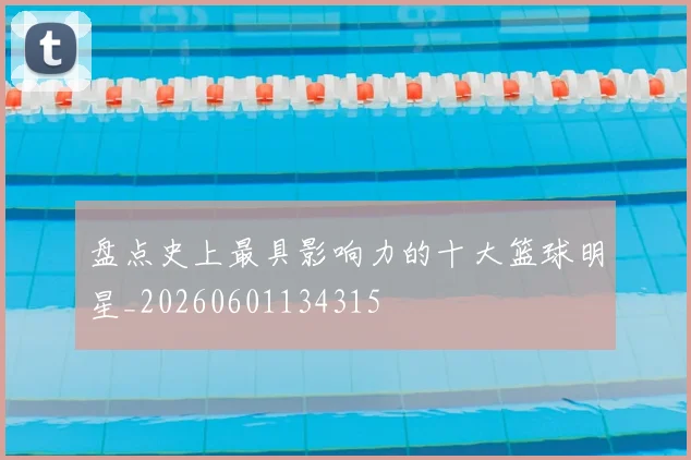 盘点史上最具影响力的十大篮球明星_20260601134315