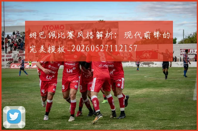 姆巴佩比赛风格解析:现代前锋的完美模板_20260527112157