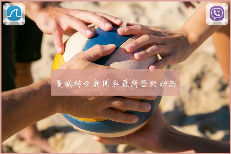 曼城转会新闻和最新签约动态