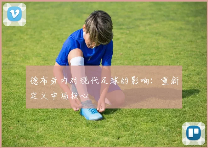 德布劳内对现代足球的影响：重新定义中场核心