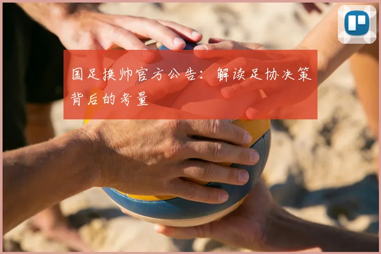 国足换帅官方公告:解读足协决策背后的考量