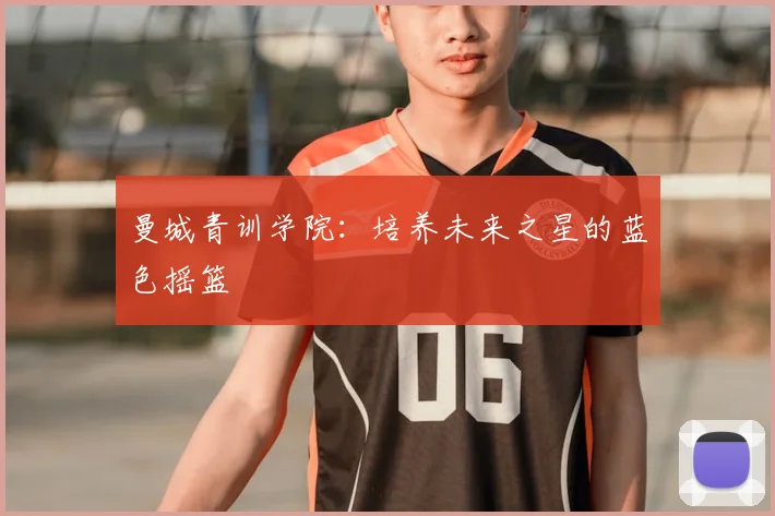 曼城青训学院：培养未来之星的蓝色摇篮
