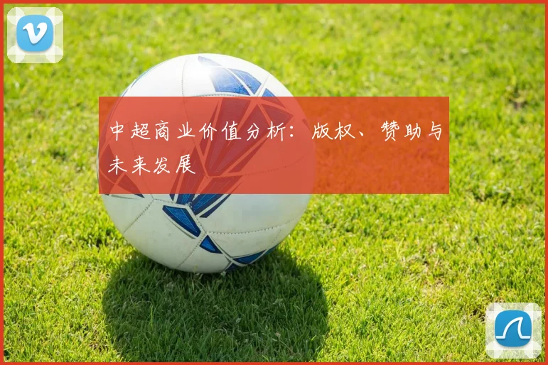 中超商业价值分析：版权、赞助与未来发展