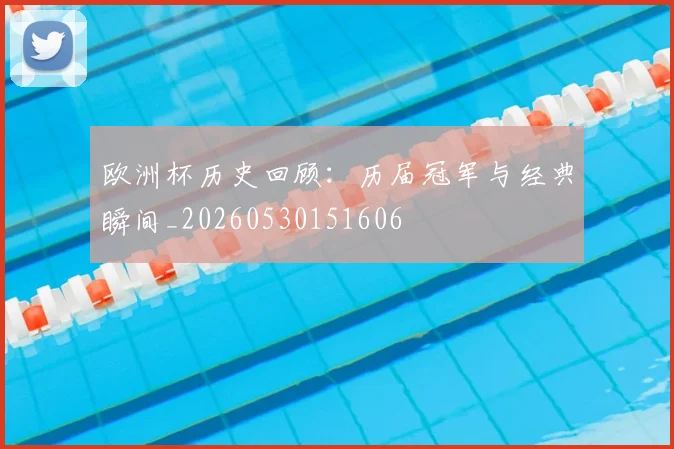 欧洲杯历史回顾:历届冠军与经典瞬间_20260530151606