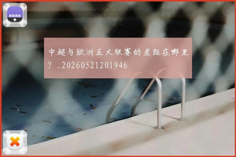 中超与欧洲五大联赛的差距在哪里?_20260521201946