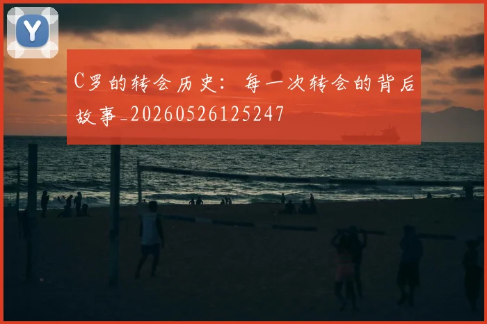 C罗的转会历史:每一次转会的背后故事_20260526125247